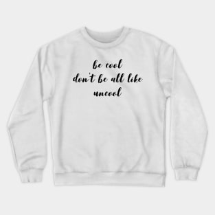 Be Cool Don't Be All  Like Uncool Crewneck Sweatshirt
